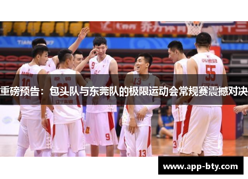 重磅预告：包头队与东莞队的极限运动会常规赛震撼对决