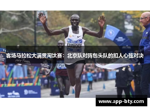 客场马拉松大满贯淘汰赛：北京队对阵包头队的扣人心弦对决